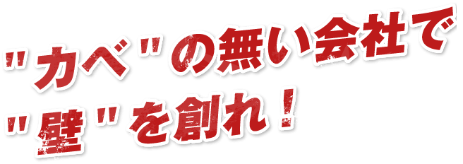 カベ"の無い会社で"壁"を創れ！